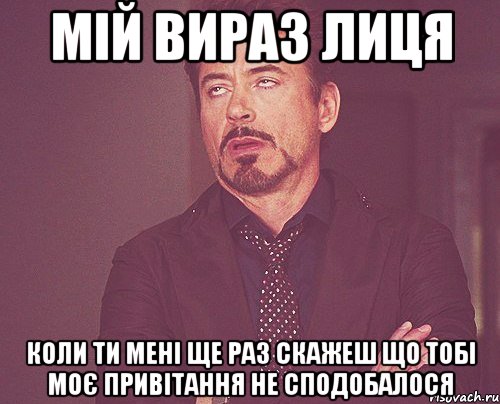 мій вираз лиця коли ти мені ще раз скажеш що тобі моє привітання не сподобалося, Мем твое выражение лица