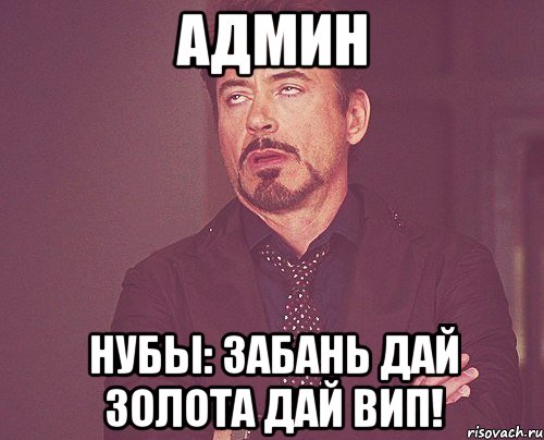 Админ Нубы: забань дай золота дай вип!, Мем твое выражение лица