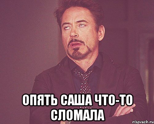  Опять Саша что-то сломала, Мем твое выражение лица