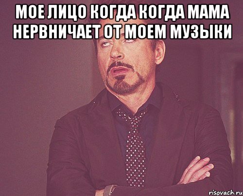 Мое лицо когда когда мама нервничает от моем музыки , Мем твое выражение лица