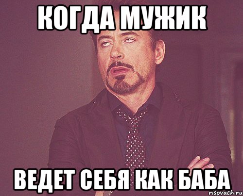 когда мужик ведет себя как баба, Мем твое выражение лица