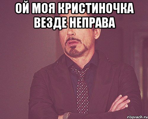 Ой моя кристиночка везде неправа , Мем твое выражение лица