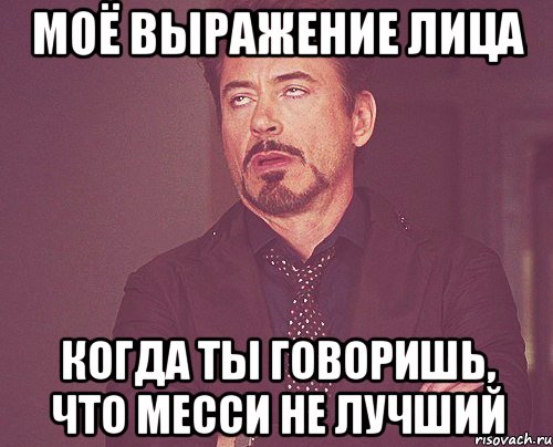 моё выражение лица когда ты говоришь, что Месси не лучший, Мем твое выражение лица