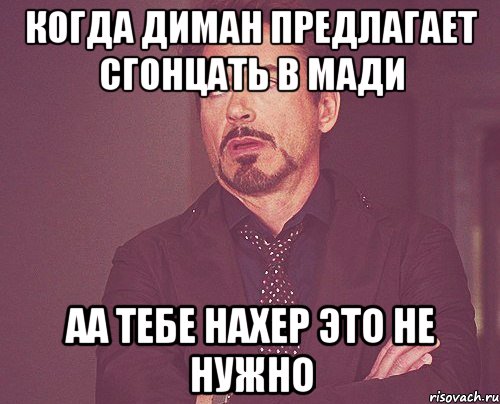 когда диман предлагает сгонцать в мади аа тебе нахер это не нужно, Мем твое выражение лица