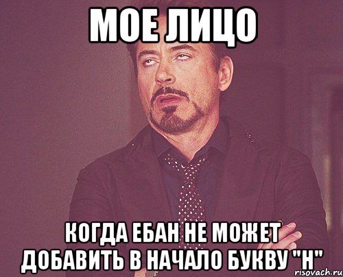 мое лицо когда ебан не может добавить в начало букву "Н", Мем твое выражение лица