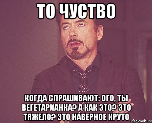 То чуство Когда спрашивают: ого, ты вегетарианка? А как это? Это тяжело? Это наверное круто, Мем твое выражение лица