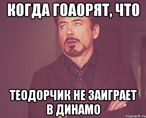 Когда гоаорят, что Теодорчик не заиграет в Динамо, Мем твое выражение лица