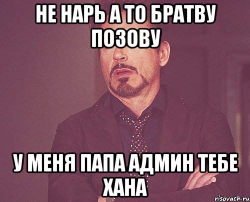 не нарь а то братву позову у меня папа админ тебе хана, Мем твое выражение лица