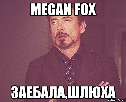 megan fox заебала,шлюха, Мем твое выражение лица