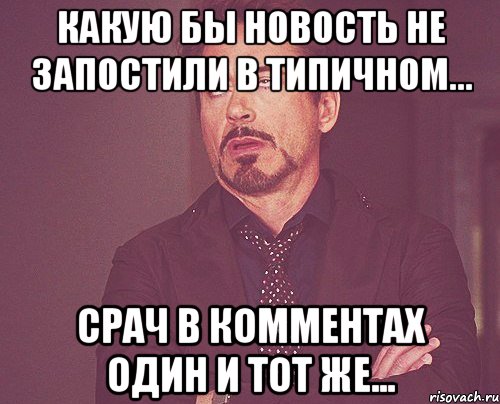 Какую бы новость не запостили в типичном... Срач в комментах один и тот же..., Мем твое выражение лица