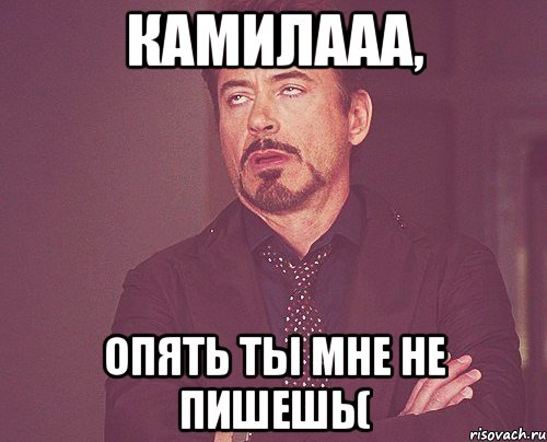 Камилааа, Опять ты мне не пишешь(, Мем твое выражение лица