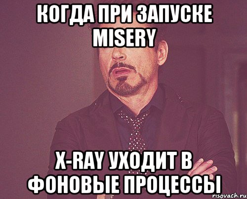 Когда при запуске Misery X-Ray уходит в фоновые процессы, Мем твое выражение лица