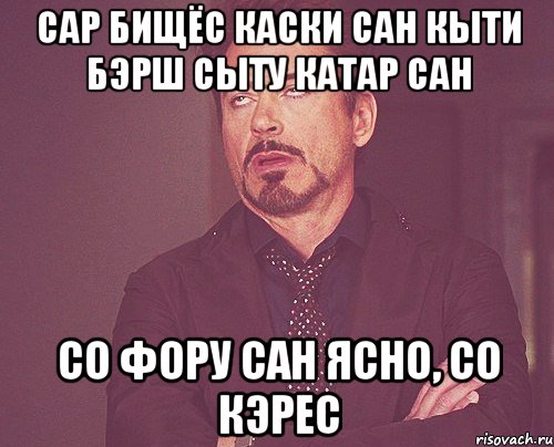 сар бищёс каски сан кыти бэрш сыту катар сан Со фору сан ЯСНО, со кэрес, Мем твое выражение лица
