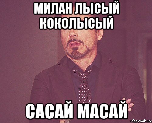 Милан лысый коколысый сасай масай, Мем твое выражение лица