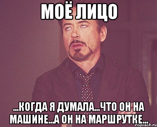 МОЁ ЛИЦО ...КОГДА Я ДУМАЛА...ЧТО ОН НА МАШИНЕ...А ОН НА МАРШРУТКЕ..., Мем твое выражение лица