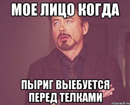 мое лицо когда Пыриг выебуется перед телками, Мем твое выражение лица