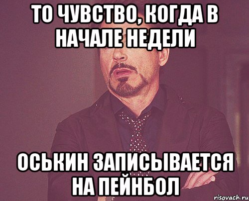 То чувство, когда в начале недели Оськин записывается на пейнбол, Мем твое выражение лица