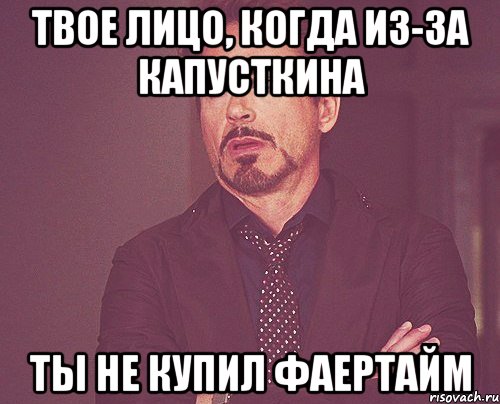 Твое лицо, когда из-за Капусткина ты не купил фаертайм, Мем твое выражение лица