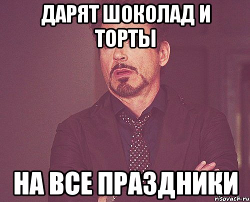 Дарят шоколад и торты на все праздники, Мем твое выражение лица