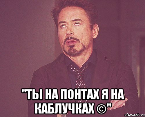  "Ты на понтах я на каблучках ©", Мем твое выражение лица