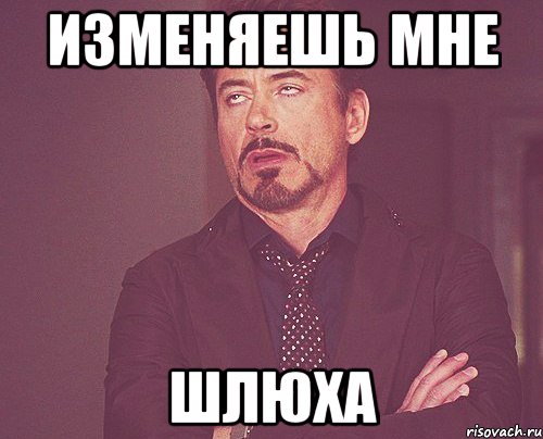 изменяешь мне шлюха, Мем твое выражение лица
