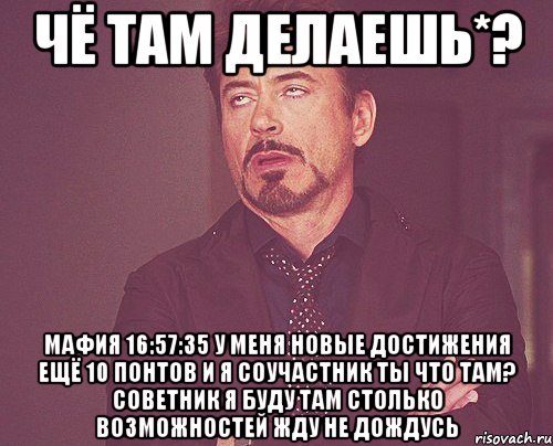 чё там делаешь*? мафия 16:57:35 у меня новые достижения ещё 10 понтов и я соучастник ты что там? советник я буду там столько возможностей жду не дождусь, Мем твое выражение лица