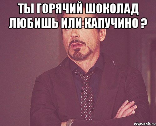 ты горячий шоколад любишь или капучино ? , Мем твое выражение лица