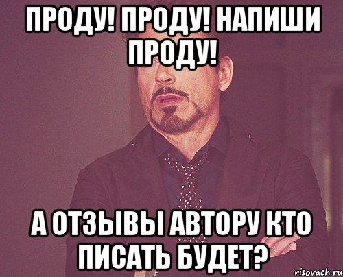 Проду! Проду! Напиши проду! А отзывы автору кто писать будет?, Мем твое выражение лица