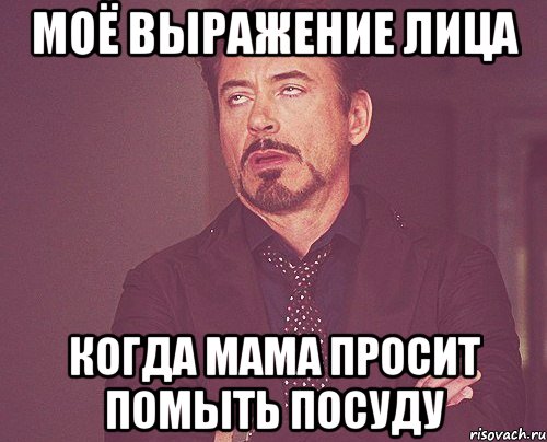 Моё выражение лица Когда мама просит помыть посуду, Мем твое выражение лица