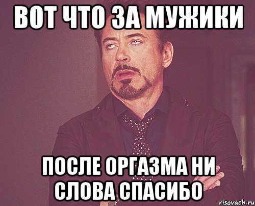 вот что за мужики после оргазма ни слова спасибо, Мем твое выражение лица