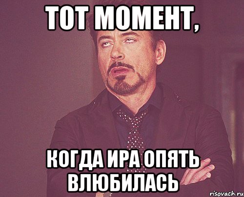тот момент, когда ира опять влюбилась, Мем твое выражение лица