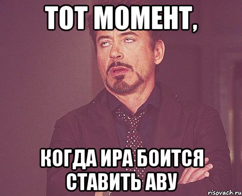 тот момент, когда ира боится ставить аву, Мем твое выражение лица