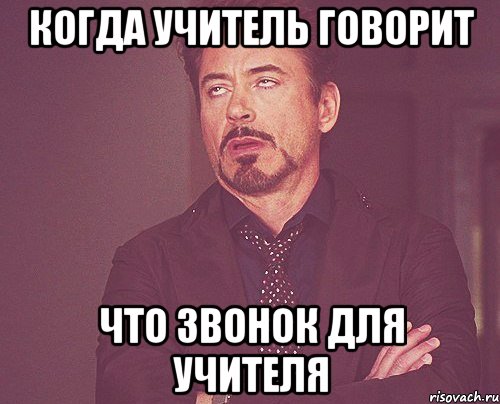 Когда учитель говорит что звонок для учителя, Мем твое выражение лица