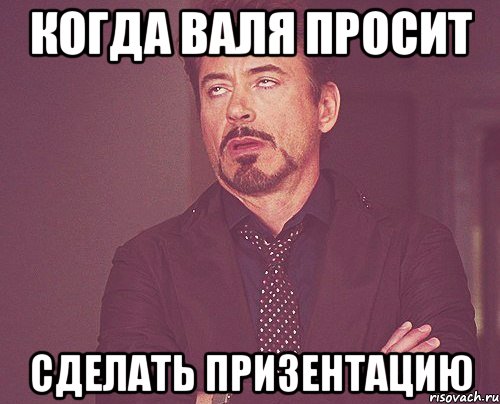 Когда валя просит сделать призентацию, Мем твое выражение лица