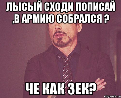 лысый сходи пописай ,в армию собрался ? че как зек?, Мем твое выражение лица