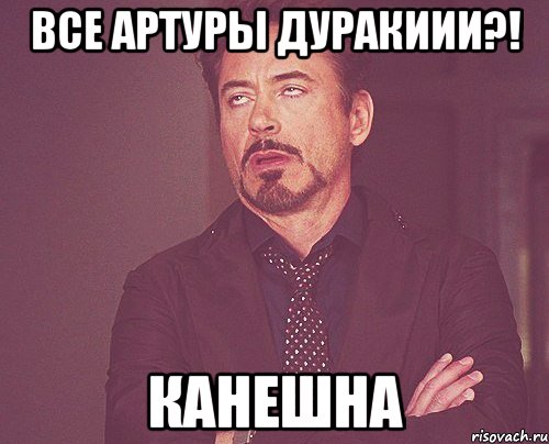 все Артуры дуракиии?! Канешна, Мем твое выражение лица