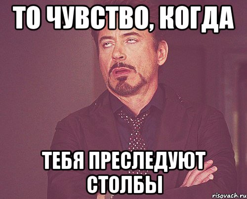 то чувство, когда тебя преследуют столбы, Мем твое выражение лица