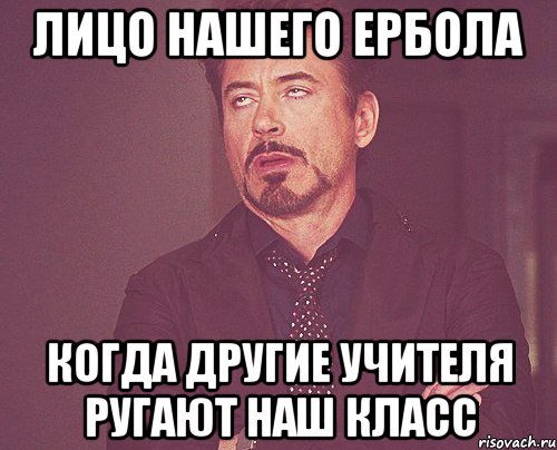 лицо нашего ербола когда другие учителя ругают наш класс, Мем твое выражение лица