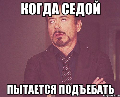 Когда седой Пытается подъебать, Мем твое выражение лица