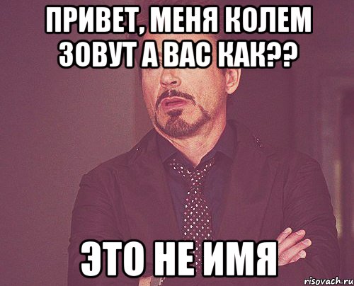 Привет, меня Колем зовут А вас как?? Это не имя, Мем твое выражение лица
