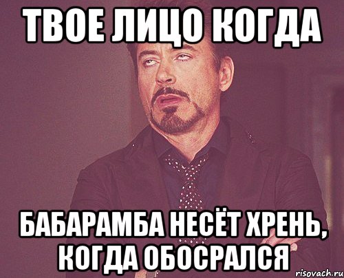 Твое лицо когда бабарамба несёт хрень, когда обосрался, Мем твое выражение лица