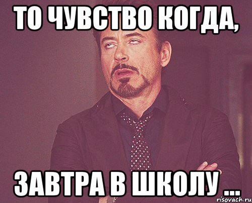 то чувство когда, завтра в школу ..., Мем твое выражение лица