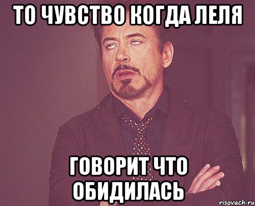 То чувство когда Леля говорит что обидилась, Мем твое выражение лица