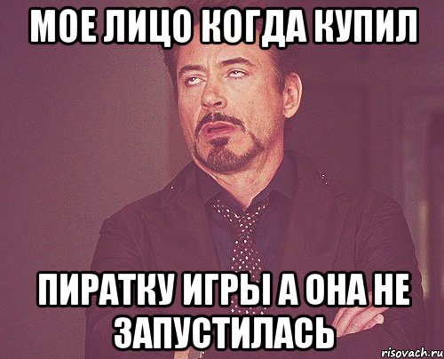 Мое лицо когда купил пиратку игры а она не запустилась, Мем твое выражение лица