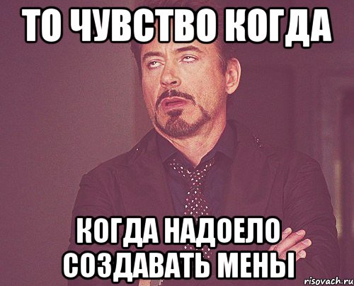 То чувство когда когда надоело создавать мены, Мем твое выражение лица