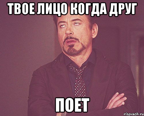 твое лицо когда друг поет, Мем твое выражение лица
