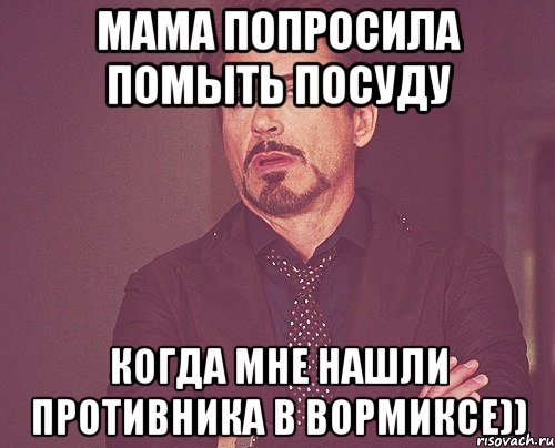 МАМА ПОПРОСИЛА ПОМЫТЬ ПОСУДУ КОГДА МНЕ НАШЛИ ПРОТИВНИКА В ВОРМИКСЕ)), Мем твое выражение лица