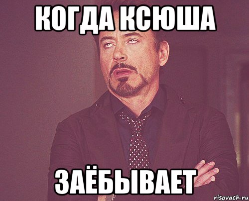 когда ксюша заёбывает, Мем твое выражение лица