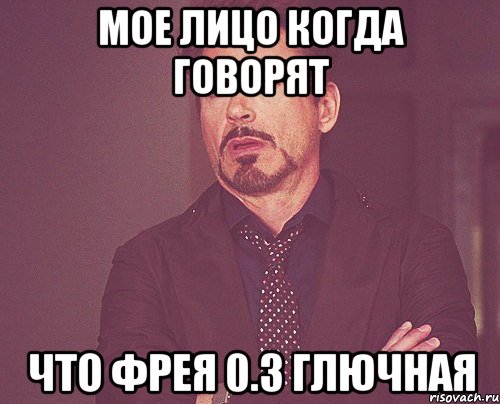 мое лицо когда говорят что фрея 0.3 глючная, Мем твое выражение лица