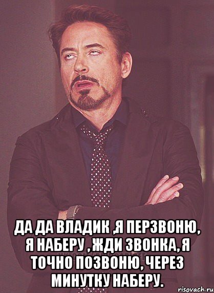  Да да Владик ,я перзвоню, я наберу , жди звонка, я точно позвоню, через минутку наберу., Мем твое выражение лица